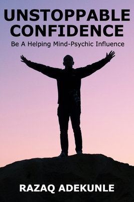 Unstoppable Confidence: Be A Helping Mind-Psychic Influence By Razaq Adekunle Cover Image