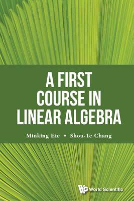 A First Course in Linear Algebra By Shou-Te Chang, Minking Eie Cover Image