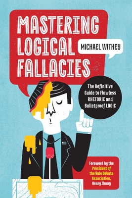 Mastering Logical Fallacies: The Definitive Guide to Flawless Rhetoric and Bulletproof Logic By Michael Withey, Henry Zhang (Foreword by) Cover Image