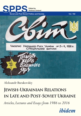 Jewish-Ukrainian Relations in Late and Post-Soviet Ukraine: Articles, Lectures and Essays from 1986 to 2016 (Soviet and Post-Soviet Politics and Society)