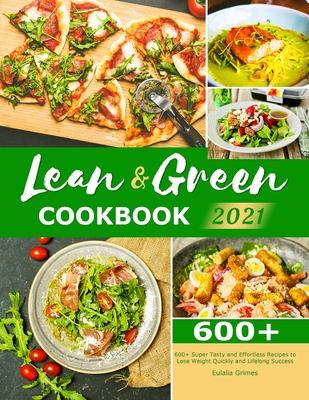 Lean & Green Cookbook 2021: 600+ Super Tasty and Effortless Recipes to Lose Weight Quickly and Lifelong Success Cover Image