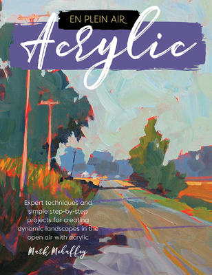 En Plein Air: Acrylic: Expert techniques and simple step-by-step projects for creating dynamic landscapes in the open air with acrylic By Mark Mehaffey Cover Image