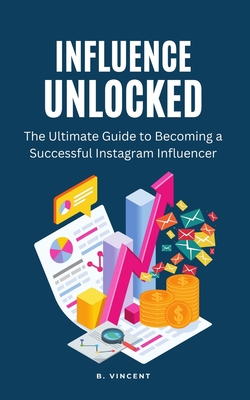 Influence Unlocked: The Ultimate Guide to Becoming a Successful ...