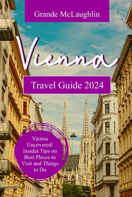 Vienna Travel Guide 2024: Vienna Uncovered: Insider Tips on Best Places to Visit and Things to do Cover Image