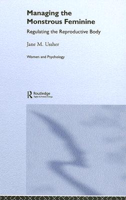 Managing the Monstrous Feminine: Regulating the Reproductive Body (Women and Psychology) By Jane M. Ussher Cover Image