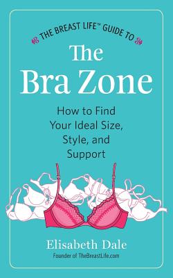 The Breast Life(TM) Guide to The Bra Zone: How to Find Your Ideal Size, Style, and Support Cover Image