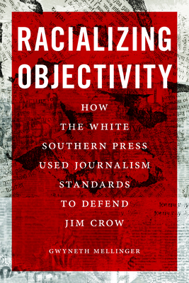 Racializing Objectivity: How the White Southern Press Weaponized Journalism Standards to Defend Jim Crow (Journalism and Democracy)