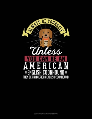 Always Be Yourself Unless You Can Be An American English Coonhound Then Be An American English Coonhound: Low Vision Paper Notebook Cover Image