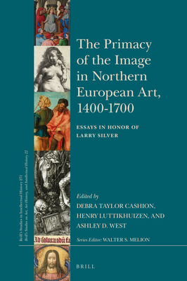 The Primacy of the Image in Northern European Art, 1400-1700: Essays in Honor of Larry Silver (Brill's Studies in Intellectual History #271) By Debra Cashion (Editor), Henry Luttikhuizen (Editor), Ashley West (Editor) Cover Image