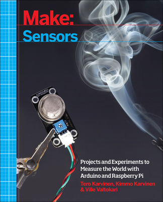 Make: Sensors: Projects and Experiments to Measure the World with Arduino and Raspberry Pi By Tero Karvinen, Kimmo Karvinen, Ville Valtokari Cover Image