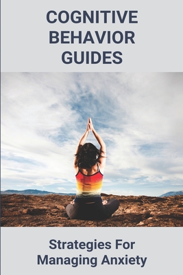 Cognitive Behavior Guides: Strategies For Managing Anxiety: What Principle  Underlies Cognitive-Behavioral Therapy (Paperback) | Porter Square Books Cognitive Behavior Guides: Strategies For Managing Anxiety: What Principle  Underlies Cognitive-Behavioral Therapy (Paperback) | Porter Square Books