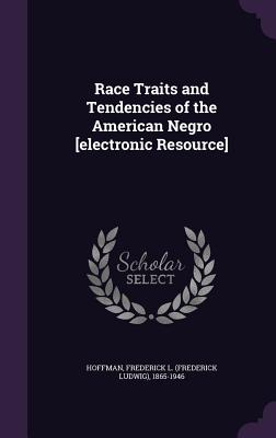 Race Traits and Tendencies of the American Negro [Electronic Resource] By Frederick L. 1865-1946 Hoffman Cover Image