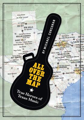 All Over the Map: True Heroes of Texas Music (North Texas Lives of Musician Series #11) By Michael Corcoran Cover Image