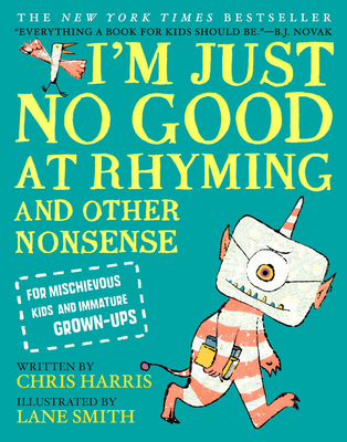 I'm Just No Good at Rhyming: And Other Nonsense for Mischievous Kids and Immature Grown-Ups (Mischievous Nonsense #1) By Chris Harris, Lane Smith (Illustrator) Cover Image
