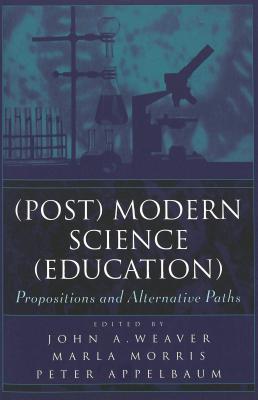 (Post) Modern Science (Education): Propositions and Alternative Paths (Counterpoints #137) By Shirley Steinberg (Editor), Joe L. Kincheloe (Editor), John A. Weaver (Editor) Cover Image