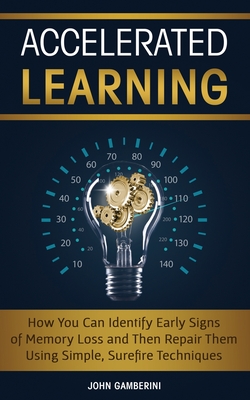 Accelerated Learning: How You Can Identify Early Signs of Memory Loss and Then Repair Them Using Simple Techniques Cover Image