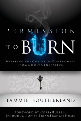 Permission to Burn: Breaking the Chains of Compromise from a Holy Generation By Tammie Southerland, Brian Francis Hume (Introduction by), Corey Russell (Foreword by) Cover Image
