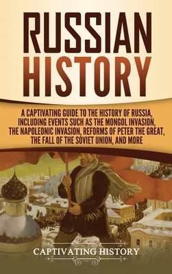 Russian History: A Captivating Guide to the History of Russia, Including Events Such as the Mongol Invasion, the Napoleonic Invasion, R By Captivating History Cover Image