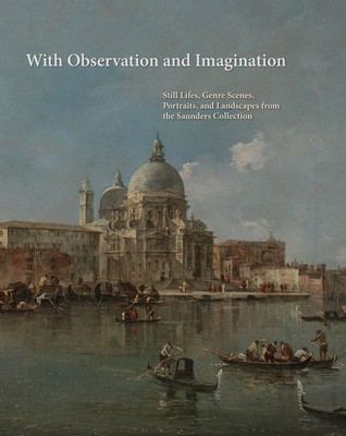 With Observation and Imagination: Still Lives, Genre Scenes, Portraits, and Landscapes from the Saunders Collection By Arthur K. Wheelock, Sylvain Cordier (Contribution by), Robert Evren (Contribution by) Cover Image