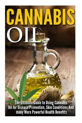 Cannabis Oil: The Ultimate Guide to Using Cannabis Oil for Disease Prevention, Skin Conditions And many More Powerful Health Benefit By James Robbins Cover Image