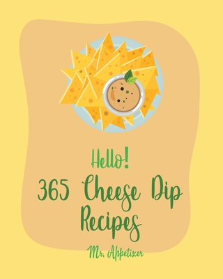 Hello! 365 Cheese Dip Recipes: Best Cheese Dip Cookbook Ever For Beginners [Book 1] By Appetizer Cover Image
