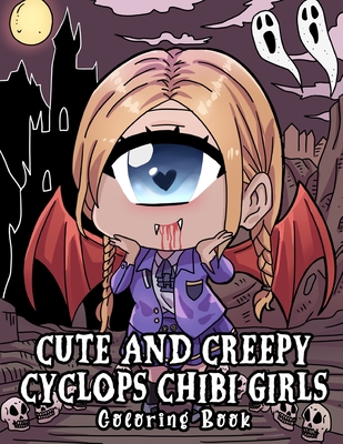 Cute And Creepy Cyclops Chibi Girls Coloring Book: Unique Kawaii Kowai Anime One-Eyed Monster Girls in Haunted Crime Mystery Eerie Scary Spooky Scenes By Meredith Stein Cover Image