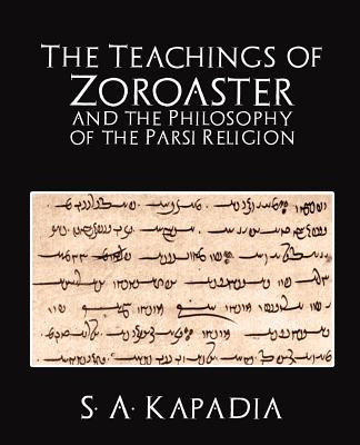 The Teachings of Zoroaster and the Philosophy of the Parsi Religion By A. Kapadia S. a. Kapadia, S. a. Kapadia Cover Image