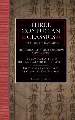 Three Confucian Classics: The Gu Hongming Translations of The Method of Higher Education: A New Translation, The Conduct of Life, or the Universal Order of Confucius, and The Discourses and Sayings of Confucius (The Analects) Cover Image