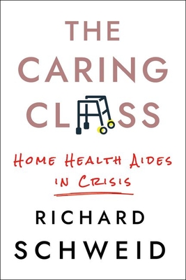 The Caring Class: Home Health Aides in Crisis (Culture and Politics of Health Care Work) Cover Image