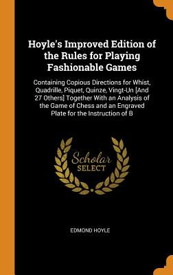 Hoyle's Improved Edition of the Rules for Playing Fashionable Games: Containing Copious Directions for Whist, Quadrille, Piquet, Quinze, Vingt-Un [and By Edmond Hoyle Cover Image