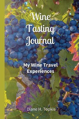 Wine Tasting Journal: My Wine Travel Experiences By Diane H. Topkis Cover Image