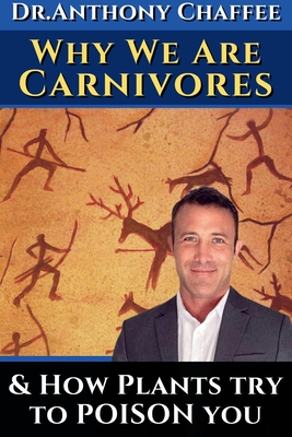 Dr. Anthony Chaffee: Why we are carnivores ...and how plants try to poison you.: The science and evidence supporting our real ancestral die Cover Image