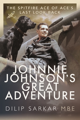 Johnnie Johnson's Great Adventure: The Spitfire Ace of Ace's Last Look Back By Dilip Sarkar Mbe Cover Image