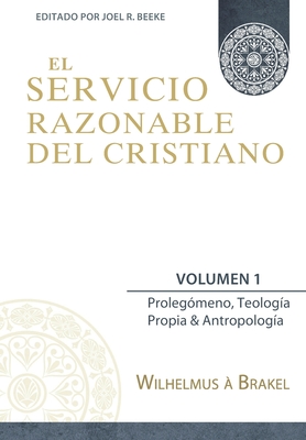 El Servicio Razonable del Cristiano - Vol. 1: Prolegomeno, Teologia Propia & Antropologia By Joel R. Beeke (Contribution by), W. Fieret (Contribution by), Bartel Elshout (Translator) Cover Image