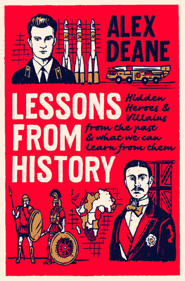 Lessons from History: Hidden Heroes and Villains of the Past, and What We Can Learn from Them By Alex Deane Cover Image