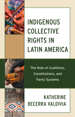 Indigenous Collective Rights in Latin America: The Role of Coalitions, Constitutions, and Party Systems By Katherine Becerra Valdivia Cover Image