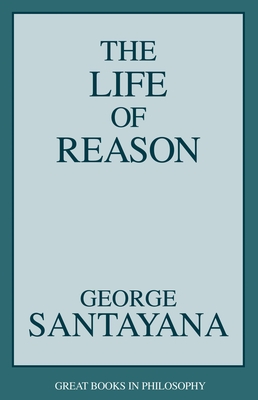 The Life of Reason (Great Books in Philosophy) By George Santayana Cover Image