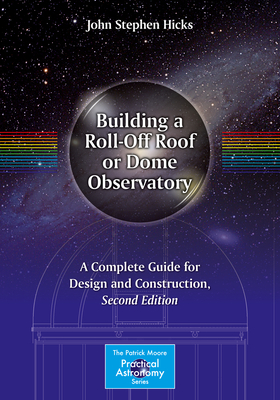 Building a Roll-Off Roof or Dome Observatory: A Complete Guide for Design and Construction (Patrick Moore Practical Astronomy) Cover Image