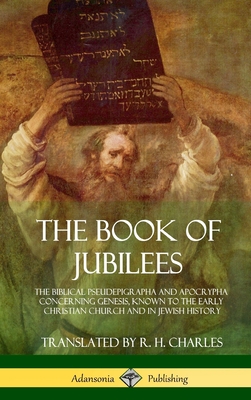 The Book of Jubilees: The Biblical Pseudepigrapha and Apocrypha Concerning Genesis, Known to the Early Christian Church and in Jewish Histor By R. H. Charles Cover Image