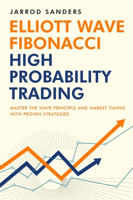 Elliott Wave - Fibonacci High Probability Trading: Master The Wave Principle and Market Timing With Proven Strategies By Jarrod Sanders Cover Image