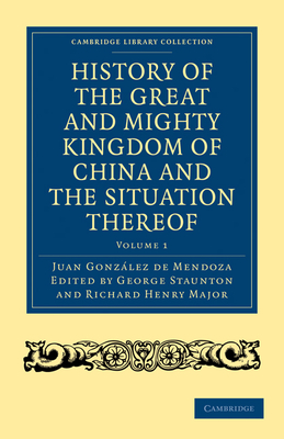 History of the Great and Mighty Kingdome of China and the Situation Thereof: Compiled by the Padre Juan González de Mendoza and Now Reprinted from the
