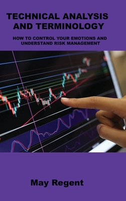 Technical Analysis and Terminology: How to Control Your Emotions and Understand Risk Management By May Regent Cover Image