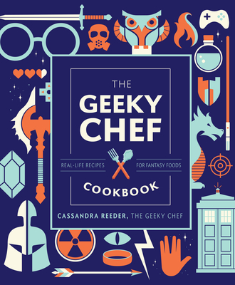 The Geeky Chef Cookbook: Real-Life Recipes for Fantasy Foods By Cassandra Reeder Cover Image