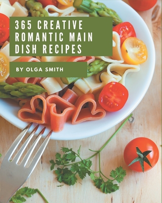 365 Creative Romantic Main Dish Recipes: The Best Romantic Main Dish Cookbook that Delights Your Taste Buds By Olga Smith Cover Image