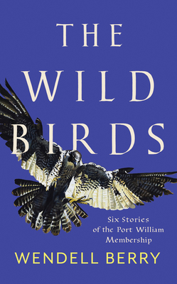 The Wild Birds: Six Stories of the Port William Membership By Wendell Berry Cover Image