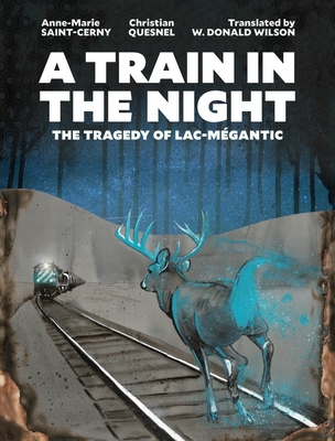 A Train in the Night: The Tragedy of Lac-Mégantic By Anne-Marie Saint-Cerny, Christian Quesnel (Illustrator), W. Donald Wilson (Translator) Cover Image