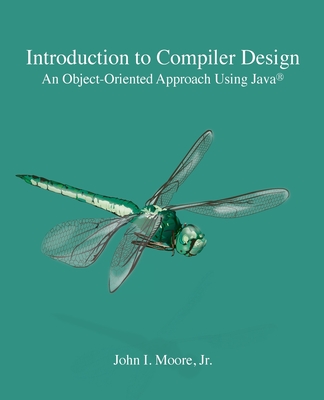 Introduction to Compiler Design: An Object-Oriented Approach Using Java(R) By John I. Moore Cover Image