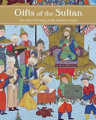 Gifts of the Sultan: The Arts of Giving at the Islamic Courts Cover Image