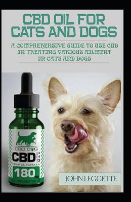 CBD Oil for Cats and Dogs: A Comprehensive Guide to in Using CBD Oil in Treating Various Ailment in Cats and Dogs Cover Image