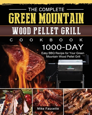 The Complete Green Mountain Wood Pellet Grill Cookbook: 1000-Day Easy BBQ Recipe for Your Green Mountain Wood Pellet Grill By Mike Faucette Cover Image